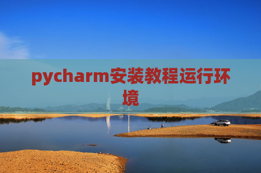 pycharm安装教程运行环境 pycharm安装教程运行环境